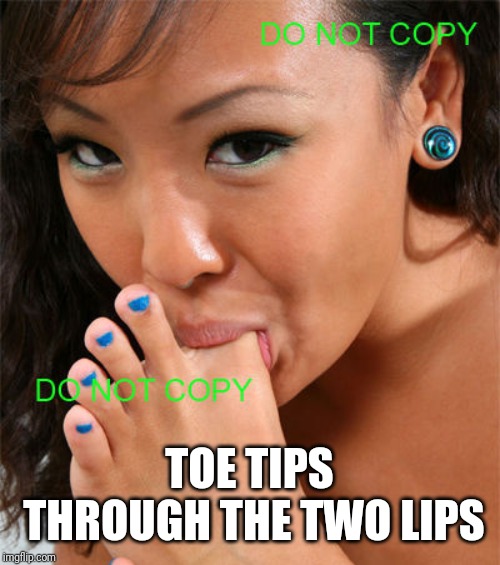 TOE TIPS THROUGH THE TWO LIPS | made w/ Imgflip meme maker