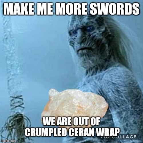 We need more crumpled ceran wrap | MAKE ME MORE SWORDS; WE ARE OUT OF CRUMPLED CERAN WRAP | image tagged in white walker,sword,game of thrones,plastic,wrapping | made w/ Imgflip meme maker
