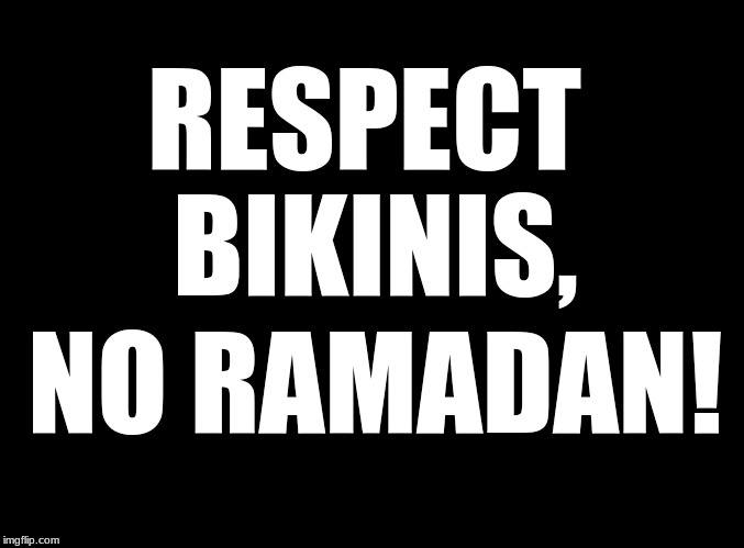 blank black | RESPECT BIKINIS, NO RAMADAN! | image tagged in bikinis,ramadan | made w/ Imgflip meme maker