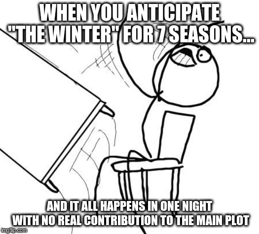 reaction to GOT winter battle | WHEN YOU ANTICIPATE "THE WINTER" FOR 7 SEASONS... AND IT ALL HAPPENS IN ONE NIGHT WITH NO REAL CONTRIBUTION TO THE MAIN PLOT | image tagged in memes,game of thrones | made w/ Imgflip meme maker