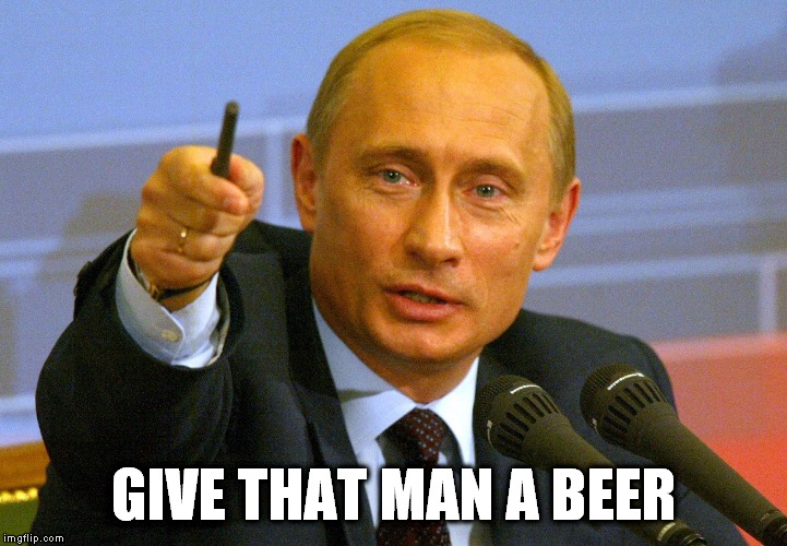 give that man a beer | GIVE THAT MAN A BEER | image tagged in putin pointing finger,give that man a beer,give that man,putin meme | made w/ Imgflip meme maker