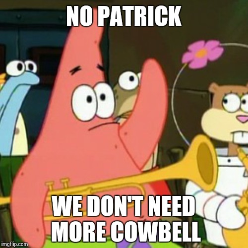 No Patrick- Spongebob Week 4/29-5/5 an EGOS event! | NO PATRICK; WE DON'T NEED MORE COWBELL | image tagged in memes,no patrick,spongebob week,frontpage | made w/ Imgflip meme maker