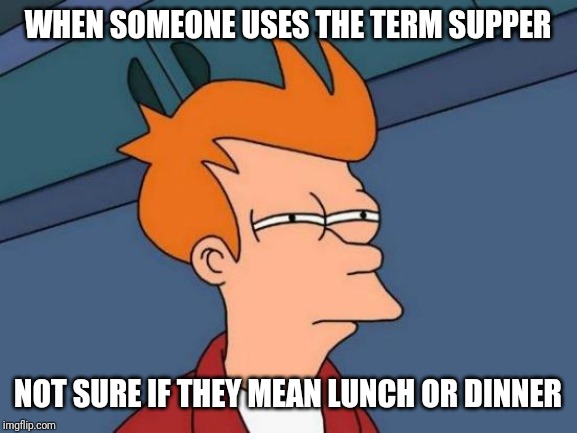 The word supper is annoying | WHEN SOMEONE USES THE TERM SUPPER; NOT SURE IF THEY MEAN LUNCH OR DINNER | image tagged in memes,futurama fry | made w/ Imgflip meme maker
