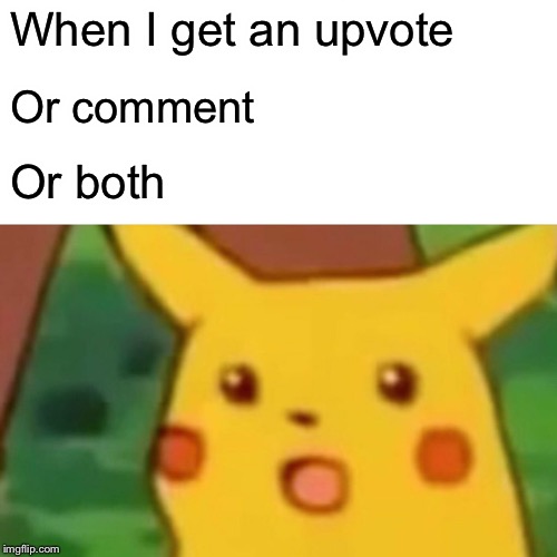 Surprised Pikachu | When I get an upvote; Or comment; Or both | image tagged in memes,surprised pikachu | made w/ Imgflip meme maker