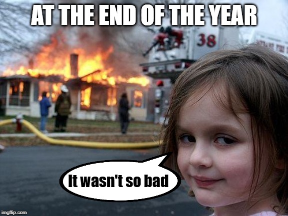 Disaster Girl Meme | AT THE END OF THE YEAR; It wasn't so bad | image tagged in memes,disaster girl | made w/ Imgflip meme maker