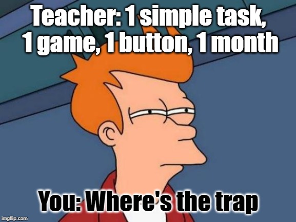 Futurama Fry Meme | Teacher: 1 simple task, 1 game, 1 button, 1 month; You: Where's the trap | image tagged in memes,futurama fry | made w/ Imgflip meme maker