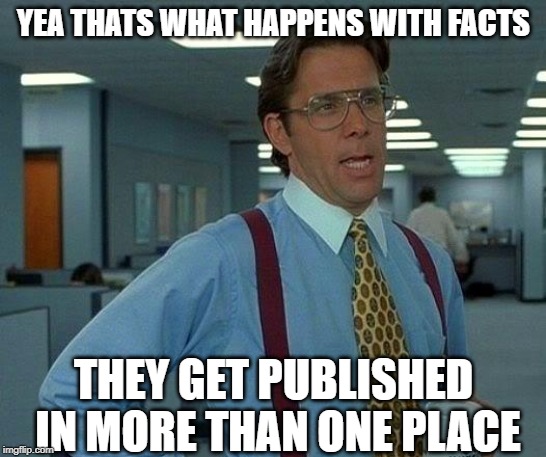 That Would Be Great Meme | YEA THATS WHAT HAPPENS WITH FACTS THEY GET PUBLISHED IN MORE THAN ONE PLACE | image tagged in memes,that would be great | made w/ Imgflip meme maker