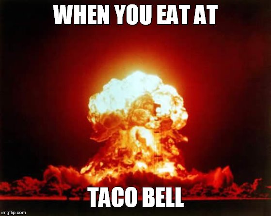 Nuclear Explosion Meme | WHEN YOU EAT AT; TACO BELL | image tagged in memes,nuclear explosion | made w/ Imgflip meme maker