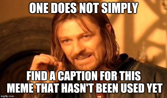 One Does Not Simply Meme | ONE DOES NOT SIMPLY; FIND A CAPTION FOR THIS MEME THAT HASN'T BEEN USED YET | image tagged in memes,one does not simply | made w/ Imgflip meme maker