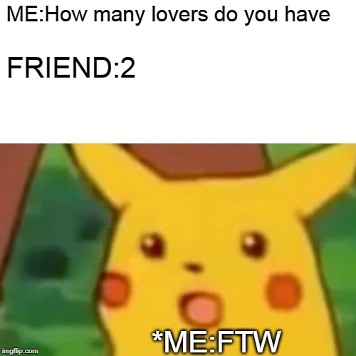 Surprised Pikachu | ME:How many lovers do you have; FRIEND:2; *ME:FTW | image tagged in memes,surprised pikachu | made w/ Imgflip meme maker