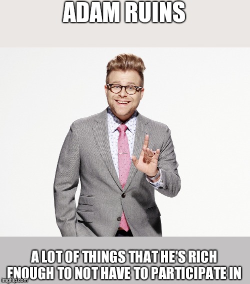 Adam Ruins Everything | ADAM RUINS; A LOT OF THINGS THAT HE'S RICH ENOUGH TO NOT HAVE TO PARTICIPATE IN | image tagged in adam ruins everything | made w/ Imgflip meme maker