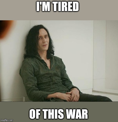 Loki | I'M TIRED; OF THIS WAR | image tagged in loki | made w/ Imgflip meme maker