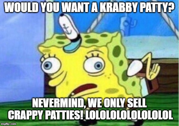 Trollin' Krusty Krab's Kustomers | WOULD YOU WANT A KRABBY PATTY? NEVERMIND, WE ONLY SELL CRAPPY PATTIES! LOLOLOLOLOLOLOLOL | image tagged in memes,mocking spongebob | made w/ Imgflip meme maker