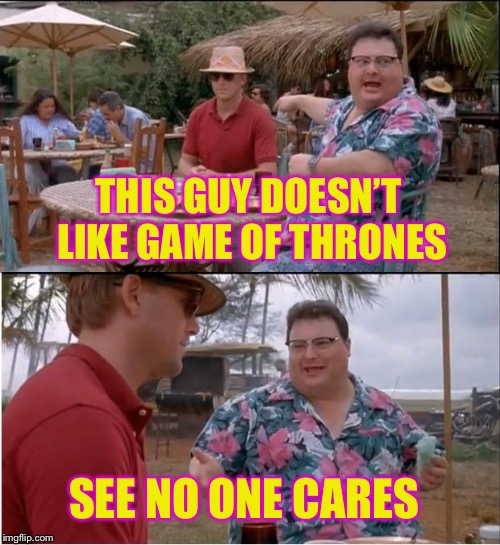 See Nobody Cares | THIS GUY DOESN’T LIKE GAME OF THRONES; SEE NO ONE CARES | image tagged in memes,see nobody cares | made w/ Imgflip meme maker