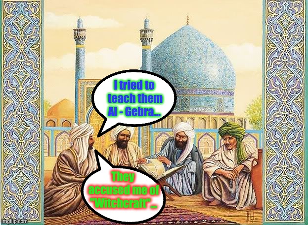 They accused me of "Witchcraft"... I tried to teach them Al - Gebra... | made w/ Imgflip meme maker