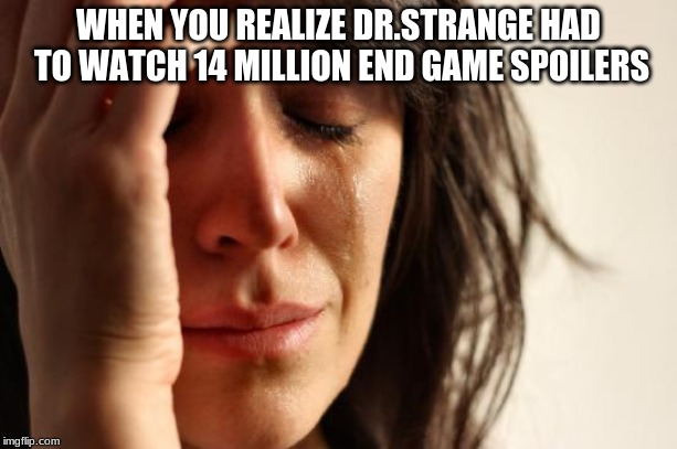 First World Problems | WHEN YOU REALIZE DR.STRANGE HAD TO WATCH 14 MILLION END GAME SPOILERS | image tagged in memes,first world problems | made w/ Imgflip meme maker