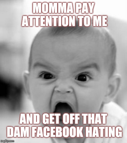 Jroc113 | MOMMA PAY ATTENTION TO ME; AND GET OFF THAT DAM FACEBOOK HATING | image tagged in angry baby | made w/ Imgflip meme maker