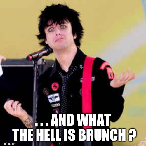 Puzzled Billie Joe Armstrong | . . . AND WHAT THE HELL IS BRUNCH ? | image tagged in puzzled billie joe armstrong | made w/ Imgflip meme maker