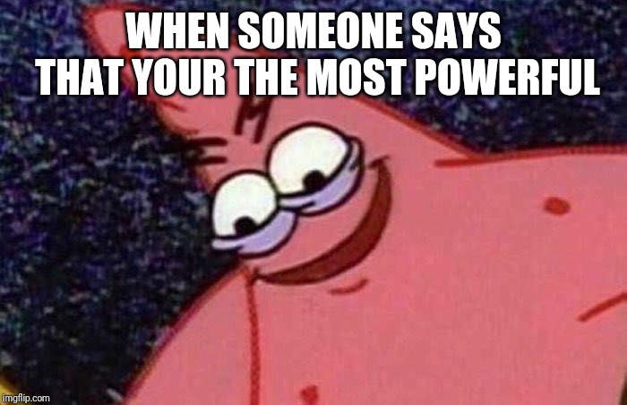 Evil Patrick  | WHEN SOMEONE SAYS THAT YOUR THE MOST POWERFUL | image tagged in evil patrick,memes | made w/ Imgflip meme maker
