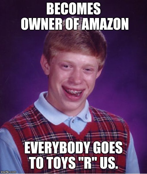 Bad Luck Brian Meme | BECOMES OWNER OF AMAZON; EVERYBODY GOES TO TOYS "R" US. | image tagged in memes,bad luck brian | made w/ Imgflip meme maker