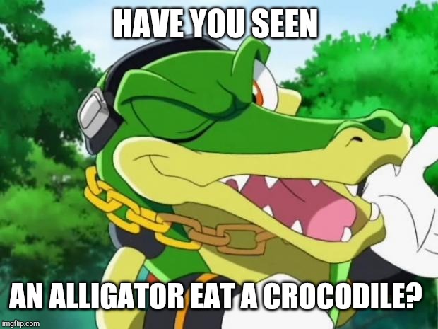 Vector the crocodile | HAVE YOU SEEN; AN ALLIGATOR EAT A CROCODILE? | image tagged in vector the crocodile | made w/ Imgflip meme maker