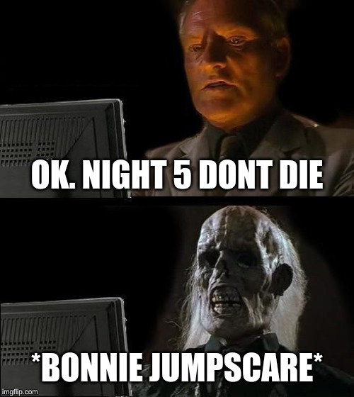 I'll Just Wait Here | OK. NIGHT 5 DONT DIE; *BONNIE JUMPSCARE* | image tagged in memes,ill just wait here | made w/ Imgflip meme maker