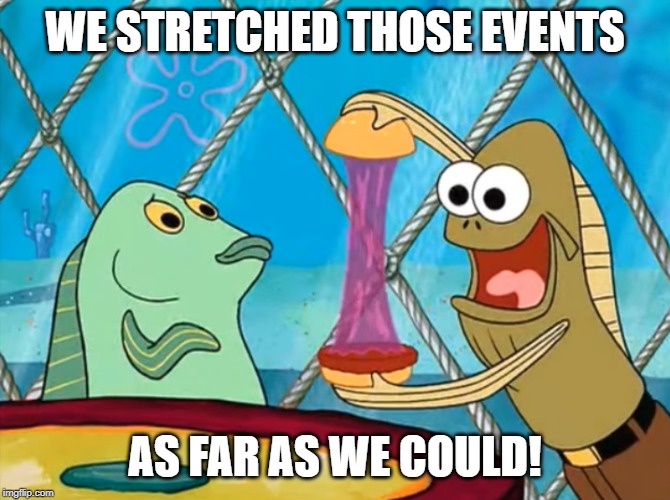 Take a look at my Crabby Patty Meme - Spongbob | WE STRETCHED THOSE EVENTS AS FAR AS WE COULD! | image tagged in take a look at my crabby patty meme - spongbob | made w/ Imgflip meme maker
