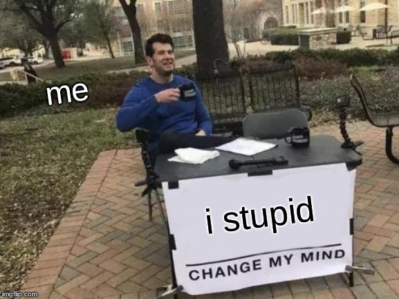 Change My Mind Meme | me; i stupid | image tagged in memes,change my mind | made w/ Imgflip meme maker