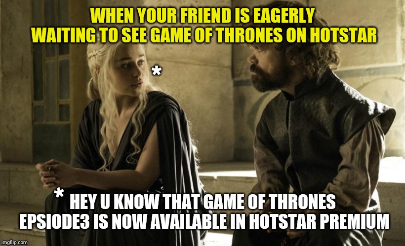 WHEN YOUR FRIEND IS EAGERLY WAITING TO SEE GAME OF THRONES ON HOTSTAR; *; * | image tagged in game of thrones | made w/ Imgflip meme maker