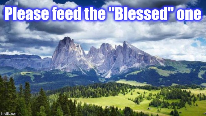 nature#mountains | Please feed the "Blessed" one | image tagged in naturemountains | made w/ Imgflip meme maker