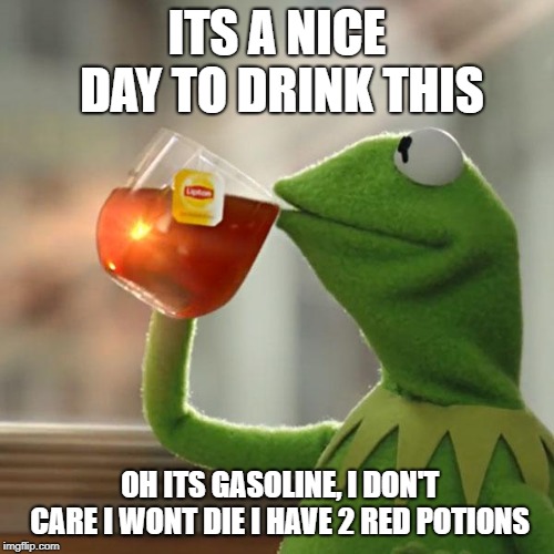 But That's None Of My Business | ITS A NICE DAY TO DRINK THIS; OH ITS GASOLINE, I DON'T CARE I WONT DIE I HAVE 2 RED POTIONS | image tagged in memes,but thats none of my business,kermit the frog | made w/ Imgflip meme maker