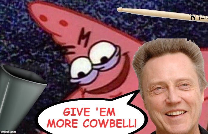Evil Patrick  | GIVE 'EM MORE COWBELL! | image tagged in evil patrick | made w/ Imgflip meme maker