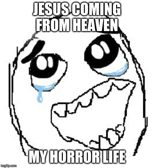 Happy Guy Rage Face | JESUS COMING FROM HEAVEN; MY HORROR LIFE | image tagged in memes,happy guy rage face | made w/ Imgflip meme maker