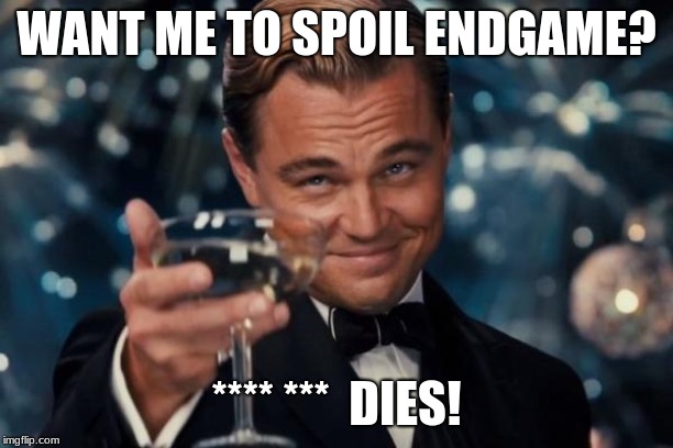 Leonardo Dicaprio Cheers | WANT ME TO SPOIL ENDGAME? **** ***  DIES! | image tagged in memes,leonardo dicaprio cheers | made w/ Imgflip meme maker