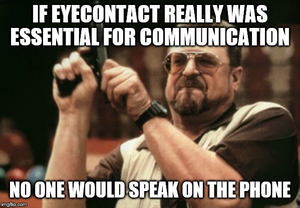 Am I The Only One Around Here | IF EYECONTACT REALLY WAS ESSENTIAL FOR
COMMUNICATION; NO ONE WOULD SPEAK ON THE PHONE | image tagged in memes,am i the only one around here | made w/ Imgflip meme maker