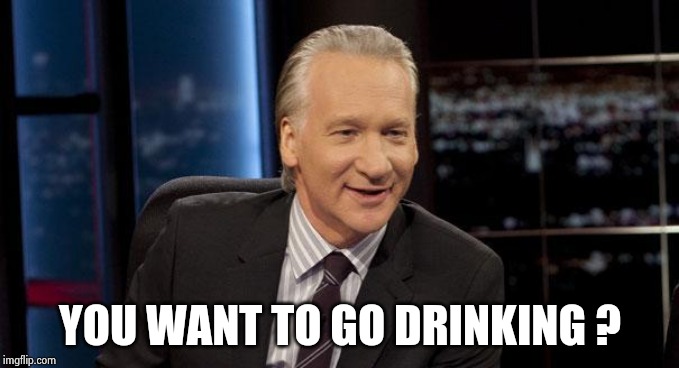 New Rules | YOU WANT TO GO DRINKING ? | image tagged in new rules | made w/ Imgflip meme maker