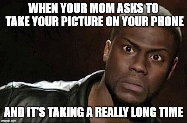 Kevin Hart | WHEN YOUR MOM ASKS TO TAKE YOUR PICTURE ON YOUR PHONE; AND IT'S TAKING A REALLY LONG TIME | image tagged in memes,kevin hart | made w/ Imgflip meme maker