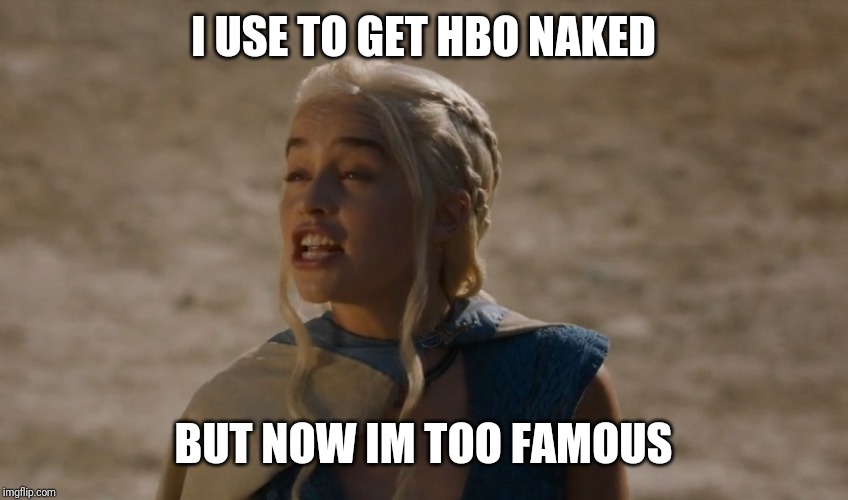 khaleesi | I USE TO GET HBO NAKED; BUT NOW IM TOO FAMOUS | image tagged in khaleesi | made w/ Imgflip meme maker