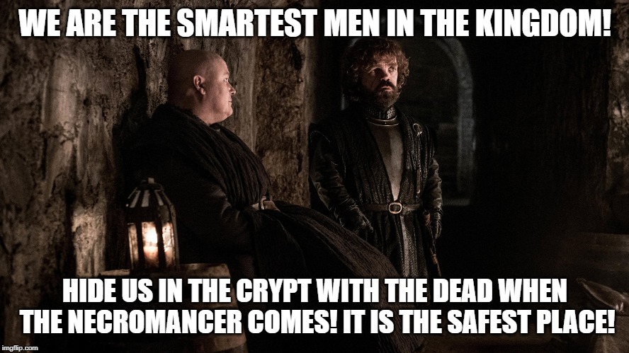 You had plenty of time to leave with the women and children | WE ARE THE SMARTEST MEN IN THE KINGDOM! HIDE US IN THE CRYPT WITH THE DEAD WHEN THE NECROMANCER COMES! IT IS THE SAFEST PLACE! | image tagged in game of thrones | made w/ Imgflip meme maker