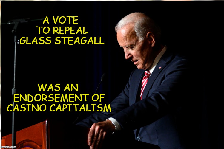 Birthed the 2008 Great Recession | A VOTE TO REPEAL GLASS STEAGALL; WAS AN ENDORSEMENT OF CASINO CAPITALISM | image tagged in biden,casino capitalism | made w/ Imgflip meme maker
