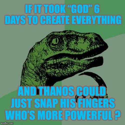 Philosoraptor Meme | IF IT TOOK “GOD” 6 DAYS TO CREATE EVERYTHING; AND THANOS COULD JUST SNAP HIS FINGERS WHO’S MORE POWERFUL ? | image tagged in memes,philosoraptor | made w/ Imgflip meme maker