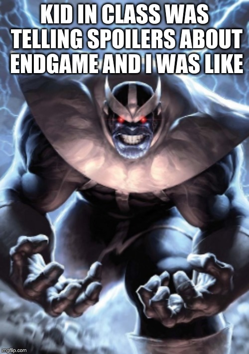 Angry thanos | KID IN CLASS WAS TELLING SPOILERS ABOUT ENDGAME AND I WAS LIKE | image tagged in angry thanos | made w/ Imgflip meme maker