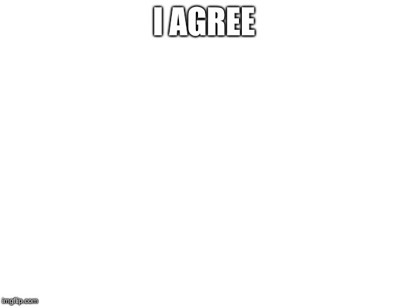 Blank White Template | I AGREE | image tagged in blank white template | made w/ Imgflip meme maker
