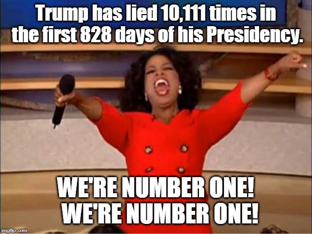 They're coming thicker and faster. Now he's up to 23 a day. | Trump has lied 10,111 times in the first 828 days of his Presidency. WE'RE NUMBER ONE!  WE'RE NUMBER ONE! | image tagged in memes,oprah you get a,trump | made w/ Imgflip meme maker