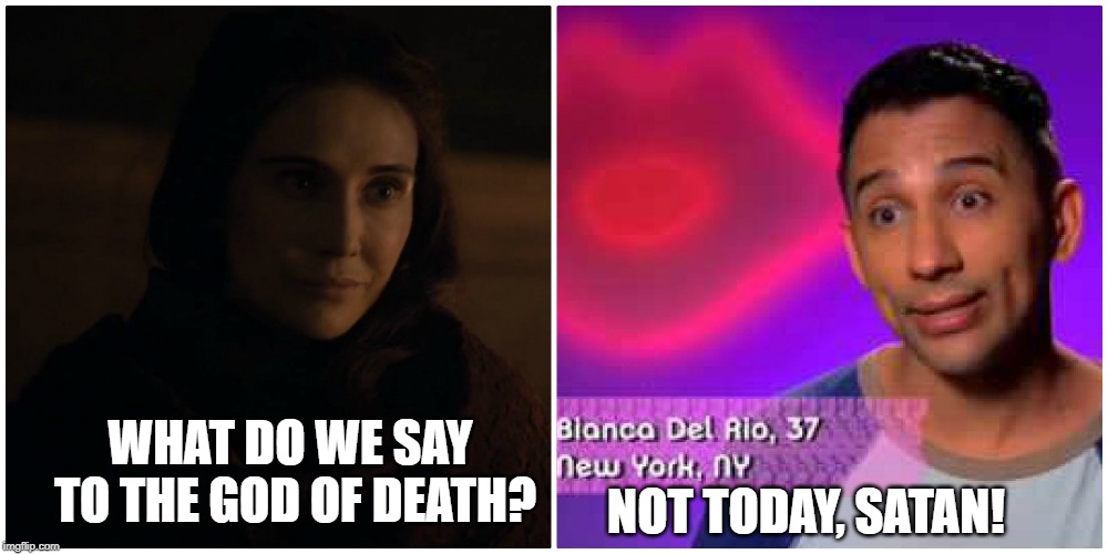 What do we say to the god of death? | NOT TODAY, SATAN! WHAT DO WE SAY TO THE GOD OF DEATH? | image tagged in game of thrones,rupaul's drag race,melisandre,bianca del rio | made w/ Imgflip meme maker