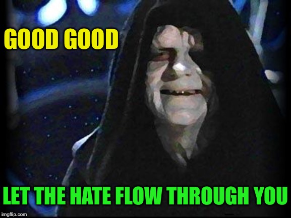 Emperor Palpatine | GOOD GOOD LET THE HATE FLOW THROUGH YOU | image tagged in emperor palpatine | made w/ Imgflip meme maker
