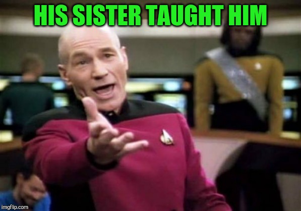 Picard Wtf Meme | HIS SISTER TAUGHT HIM | image tagged in memes,picard wtf | made w/ Imgflip meme maker