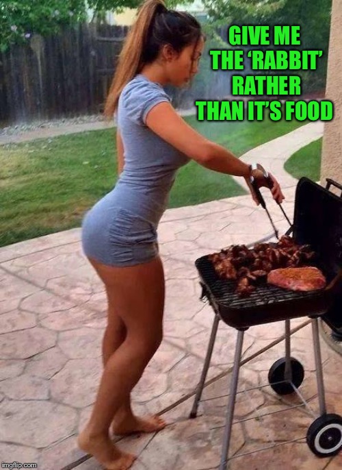 BBQ babe | GIVE ME THE ‘RABBIT’ RATHER THAN IT’S FOOD | image tagged in bbq babe | made w/ Imgflip meme maker