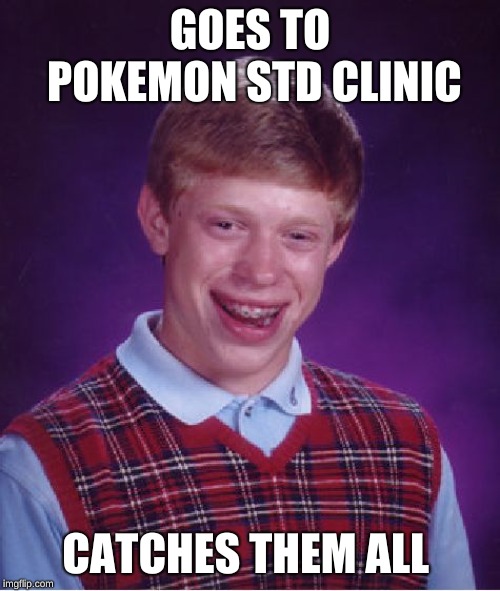 Bad Luck Brian | GOES TO POKEMON STD CLINIC; CATCHES THEM ALL | image tagged in memes,bad luck brian | made w/ Imgflip meme maker