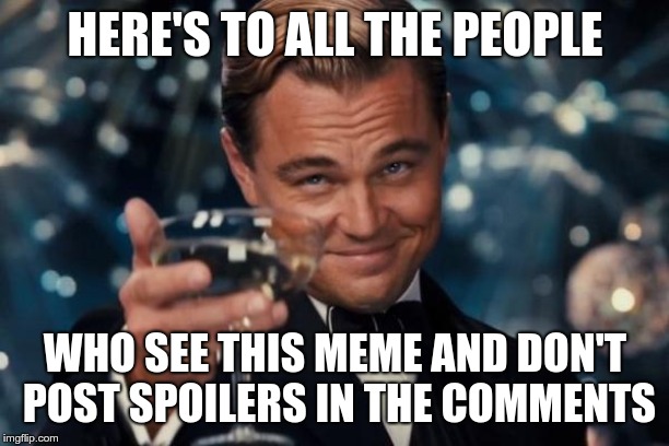 Leonardo Dicaprio Cheers Meme | HERE'S TO ALL THE PEOPLE WHO SEE THIS MEME AND DON'T POST SPOILERS IN THE COMMENTS | image tagged in memes,leonardo dicaprio cheers | made w/ Imgflip meme maker